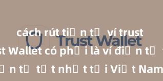 cách rút tiền từ ví trust wallet Trust Wallet có phải là ví điện tử tốt nhất tại Việt Nam không?