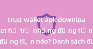 trust wallet apk download Trust Wallet hỗ trợ những đồng tiền nào? Danh sách đầy đủ